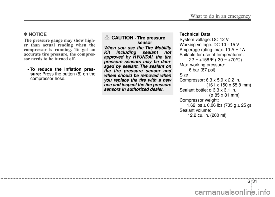 Hyundai Accent 2016  Owners Manual 631
What to do in an emergency
✽
✽NOTICE
The pressure gauge may show high-
er than actual reading when the
compressor is running. To get an
accurate tire pressure, the compres-
sor needs to be tur