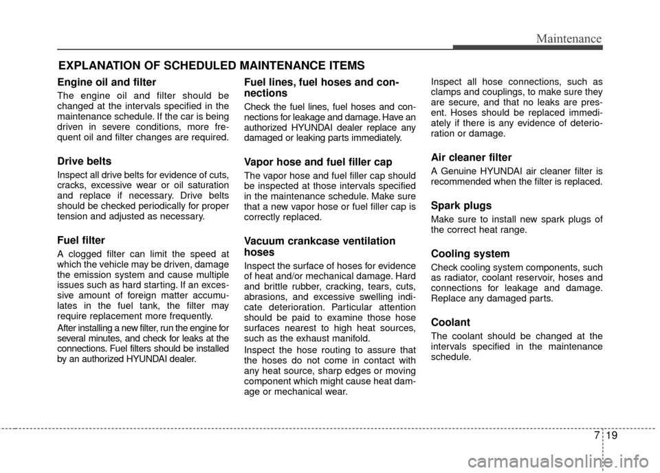 Hyundai Accent 2016 Owners Guide 719
Maintenance
EXPLANATION OF SCHEDULED MAINTENANCE ITEMS
Engine oil and filter
The engine oil and filter should be
changed at the intervals specified in the
maintenance schedule. If the car is being