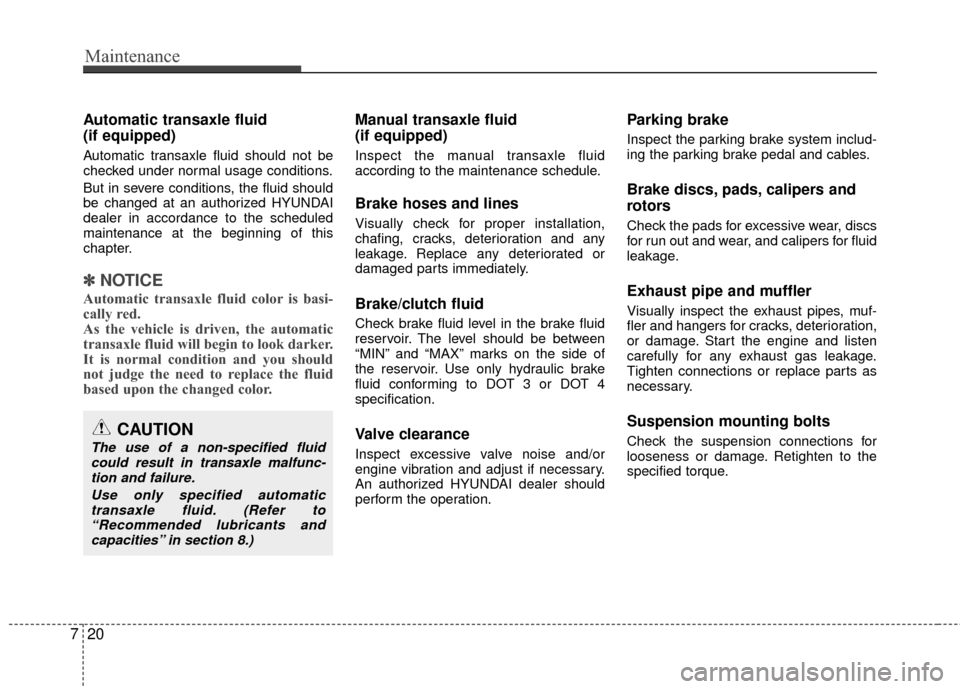 Hyundai Accent 2016  Owners Manual Maintenance
20
7
Automatic transaxle fluid 
(if equipped)
Automatic transaxle fluid should not be
checked under normal usage conditions.
But in severe conditions, the fluid should
be changed at an aut