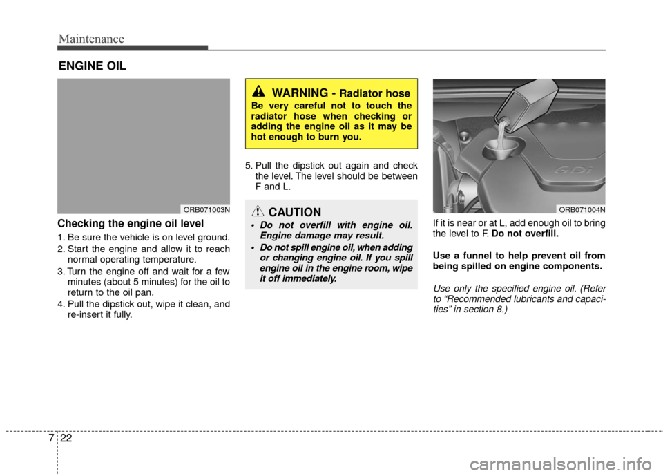 Hyundai Accent 2016  Owners Manual Maintenance
22
7
ENGINE OIL
Checking the engine oil level  
1. Be sure the vehicle is on level ground.
2. Start the engine and allow it to reach
normal operating temperature.
3. Turn the engine off an