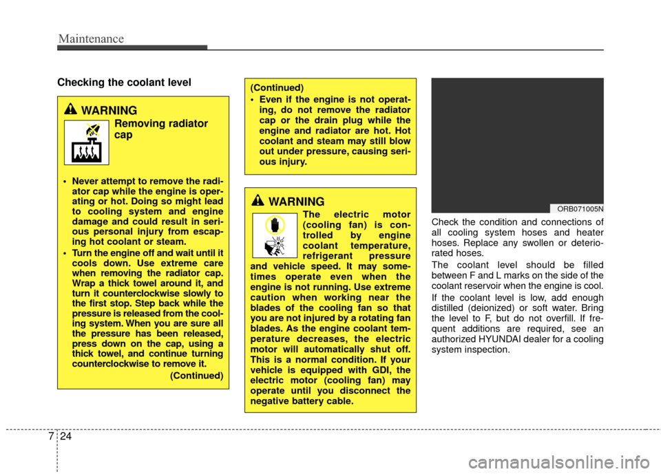 Hyundai Accent 2016  Owners Manual Maintenance
24
7
Checking the coolant level
Check the condition and connections of
all cooling system hoses and heater
hoses. Replace any swollen or deterio-
rated hoses.
The coolant level should be f