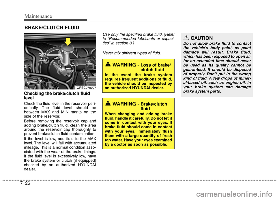 Hyundai Accent 2016  Owners Manual Maintenance
26
7
BRAKE/CLUTCH FLUID
Checking the brake/clutch fluid
level  
Check the fluid level in the reservoir peri-
odically. The fluid level should be
between MAX and MIN marks on the
side of th