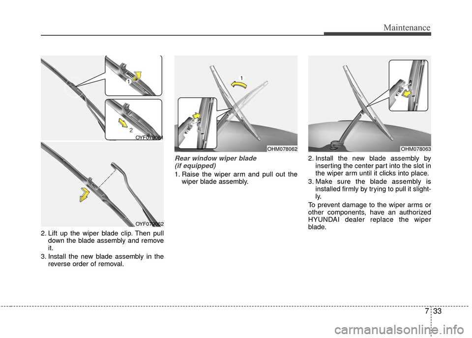 Hyundai Accent 2016  Owners Manual 733
Maintenance
2. Lift up the wiper blade clip. Then pulldown the blade assembly and remove
it.
3. Install the new blade assembly in the reverse order of removal.
Rear window wiper blade (if equipped
