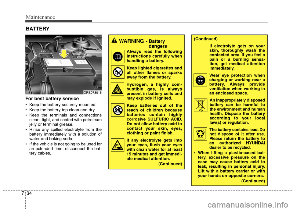 Hyundai Accent 2016 Service Manual Maintenance
34
7
For best battery service
 Keep the battery securely mounted.
 Keep the battery top clean and dry.
 Keep the terminals and connections
clean, tight, and coated with petroleum
jelly or 