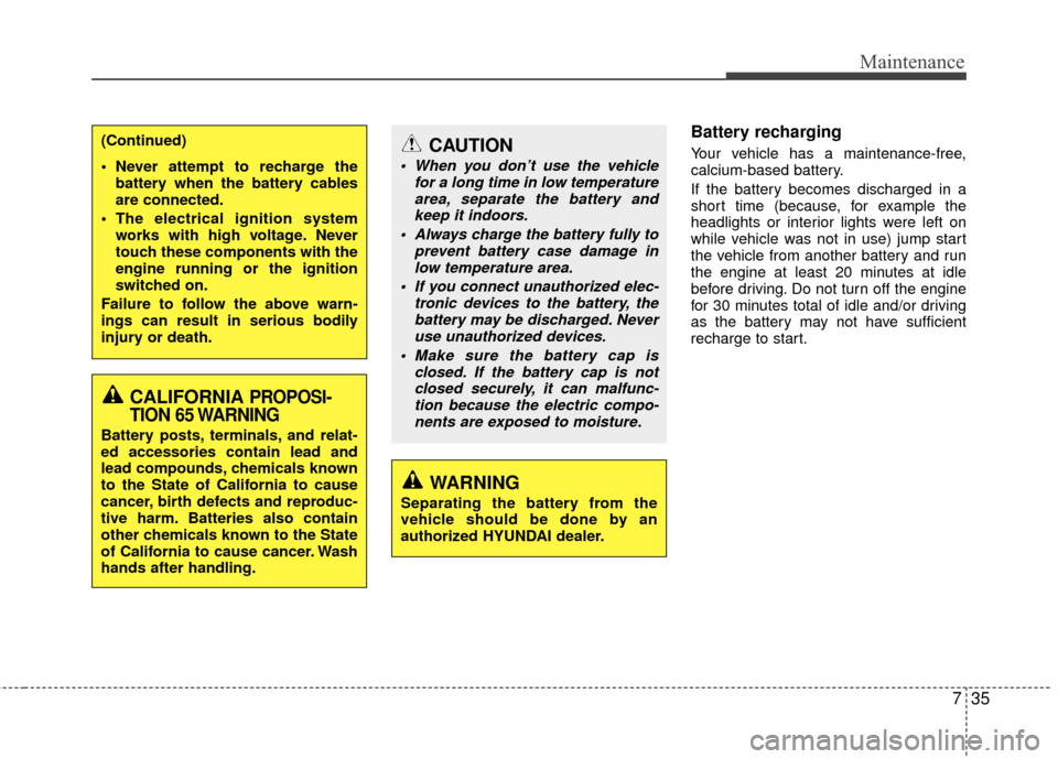 Hyundai Accent 2016 Service Manual 735
Maintenance
Battery recharging  
Your vehicle has a maintenance-free,
calcium-based battery.
If the battery becomes discharged in a
short time (because, for example the
headlights or interior ligh