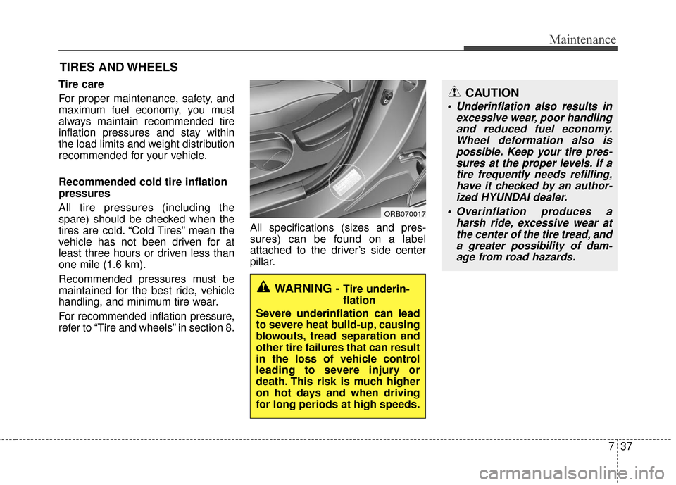 Hyundai Accent 2016  Owners Manual 737
Maintenance
CAUTION
 Underinflation also results inexcessive wear, poor handlingand reduced fuel economy.Wheel deformation also ispossible. Keep your tire pres-sures at the proper levels. If atire