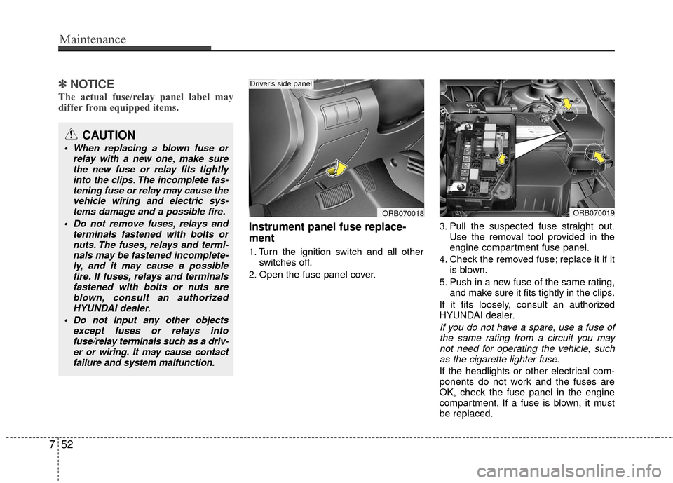 Hyundai Accent 2016  Owners Manual Maintenance
52
7
✽
✽
NOTICE
The actual fuse/relay panel label may
differ from equipped items.
Instrument panel fuse replace-
ment
1. Turn the ignition switch and all other
switches off.
2. Open th