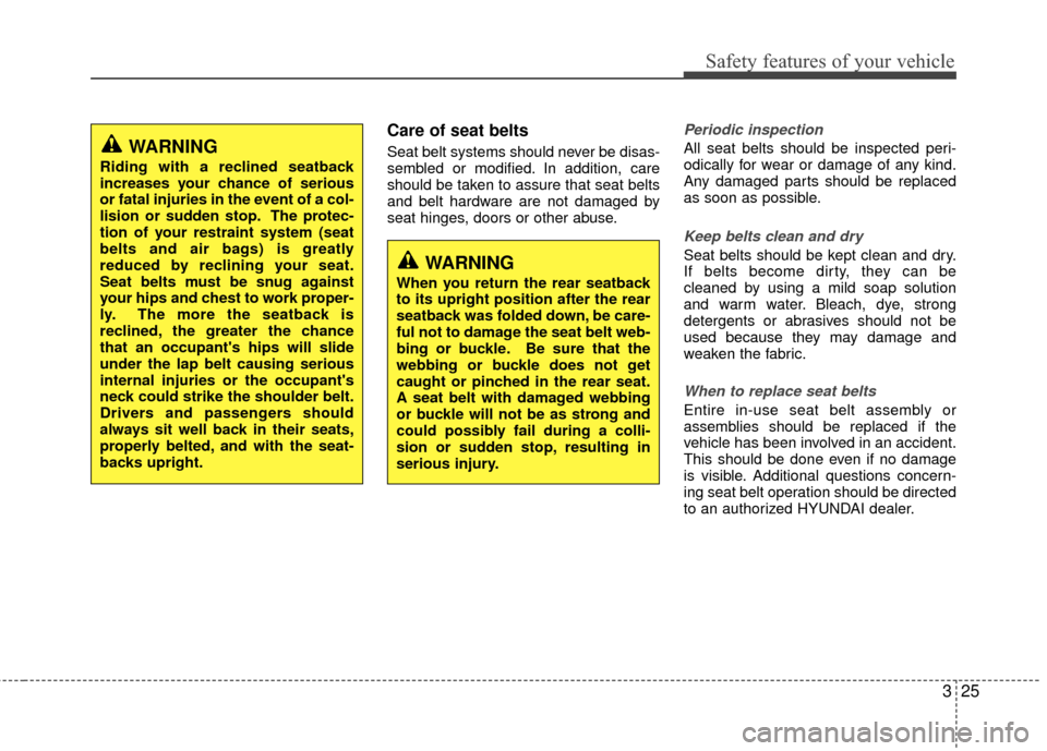Hyundai Accent 2016  Owners Manual 325
Safety features of your vehicle
Care of seat belts
Seat belt systems should never be disas-
sembled or modified. In addition, care
should be taken to assure that seat belts
and belt hardware are n
