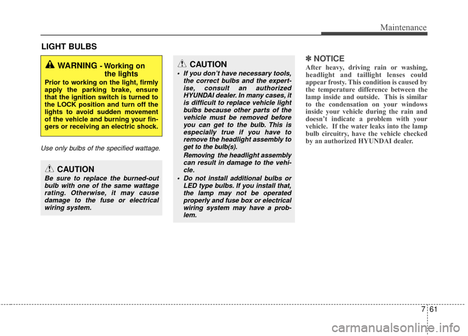 Hyundai Accent 2016 Owners Manual 761
Maintenance
LIGHT BULBS
Use only bulbs of the specified wattage.
✽
✽NOTICE
After heavy, driving rain or washing,
headlight and taillight lenses could
appear frosty. This condition is caused by Hyundai Accent 2016 Owners Manual 761
Maintenance
LIGHT BULBS
Use only bulbs of the specified wattage.
✽
✽NOTICE
After heavy, driving rain or washing,
headlight and taillight lenses could
appear frosty. This condition is caused by
