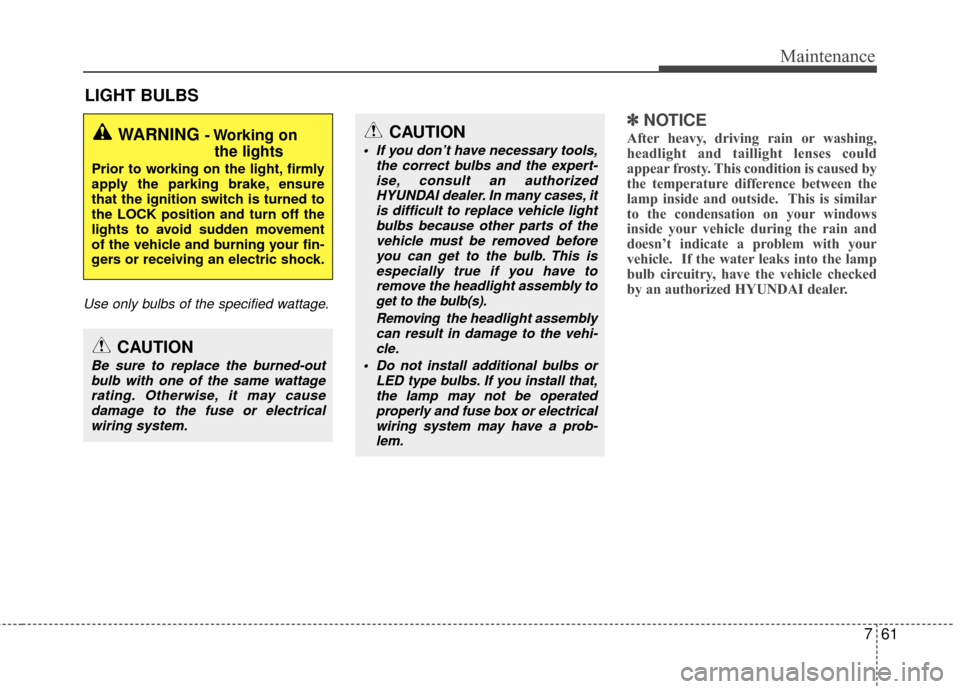 Hyundai Accent 2016  Owners Manual 761
Maintenance
LIGHT BULBS
Use only bulbs of the specified wattage.
✽
✽NOTICE
After heavy, driving rain or washing,
headlight and taillight lenses could
appear frosty. This condition is caused by