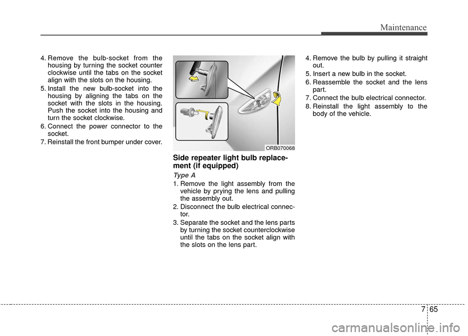 Hyundai Accent 2016  Owners Manual 765
Maintenance
4. Remove the bulb-socket from thehousing by turning the socket counter
clockwise until the tabs on the socket
align with the slots on the housing.
5. Install the new bulb-socket into 