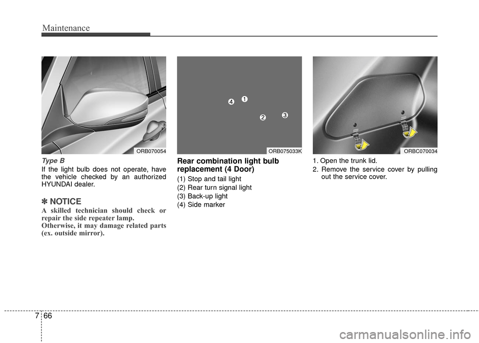 Hyundai Accent 2016  Owners Manual Maintenance
66
7
Type B
If the light bulb does not operate, have
the vehicle checked by an authorized
HYUNDAI dealer.
✽ ✽
NOTICE
A skilled technician should check or
repair the side repeater lamp.