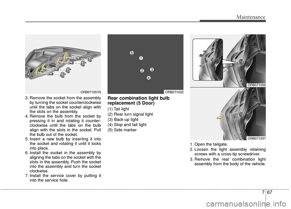 Hyundai Accent 2016  Owners Manual 767
Maintenance
3. Remove the socket from the assemblyby turning the socket counterclockwise
until the tabs on the socket align with
the slots on the assembly.
4. Remove the bulb from the socket by pr