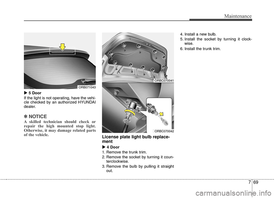 Hyundai Accent 2016  Owners Manual 769
Maintenance

5 Door
If the light is not operating, have the vehi-
cle checked by an authorized HYUNDAI
dealer.
✽ ✽ NOTICE
A skilled technician should check or
repair the high mounted stop li