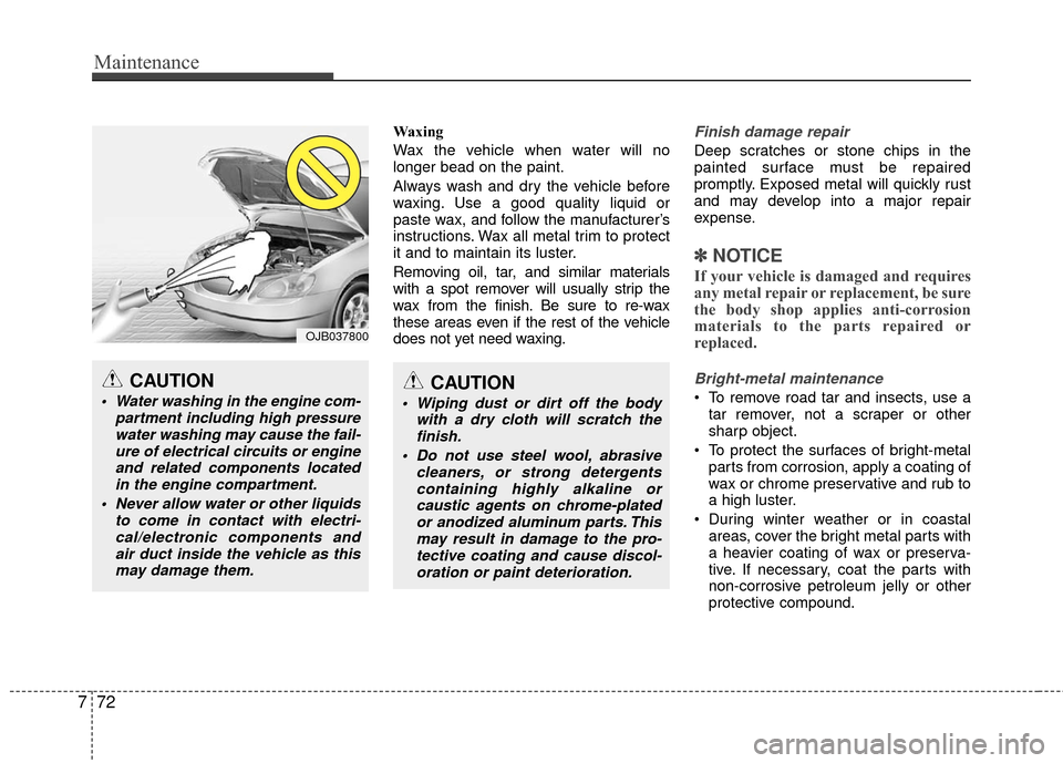 Hyundai Accent 2016  Owners Manual Maintenance
72
7
Waxing
Wax the vehicle when water will no
longer bead on the paint.
Always wash and dry the vehicle before
waxing. Use a good quality liquid or
paste wax, and follow the manufacturer
