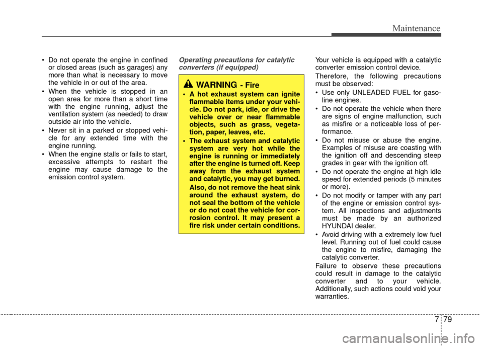 Hyundai Accent 2016 Owners Manual 779
Maintenance
 Do not operate the engine in confinedor closed areas (such as garages) any
more than what is necessary to move
the vehicle in or out of the area.
 When the vehicle is stopped in an op