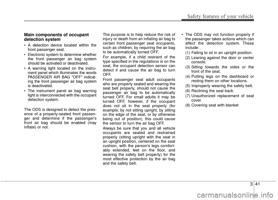 Hyundai Accent 2016  Owners Manual 341
Safety features of your vehicle
Main components of occupant
detection system
 A detection device located within thefront passenger seat.
 Electronic system to determine whether the front passenger