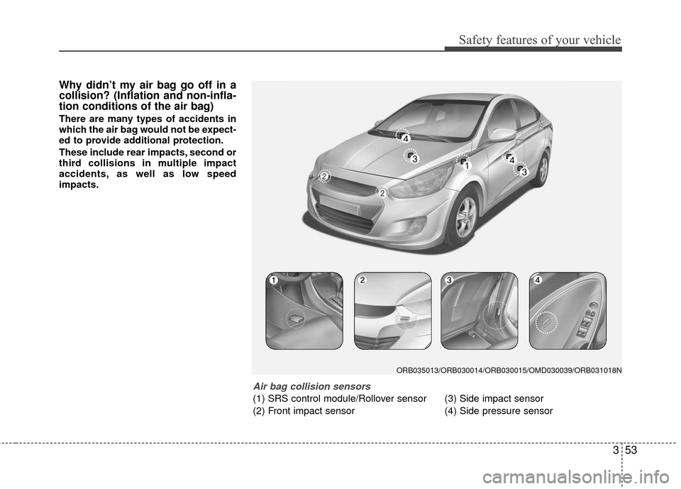 Hyundai Accent 2016  Owners Manual 353
Safety features of your vehicle
Why didn’t my air bag go off in a
collision? (Inflation and non-infla-
tion conditions of the air bag)
There are many types of accidents in
which the air bag woul
