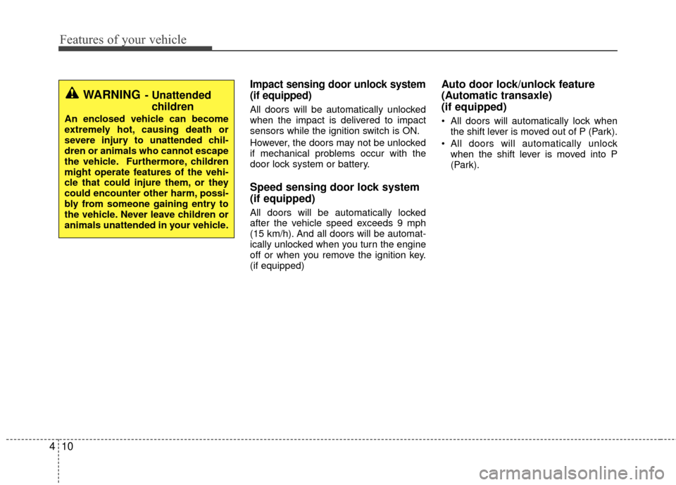 Hyundai Accent 2016  Owners Manual Features of your vehicle
10
4
Impact sensing door unlock system
(if equipped)
All doors will be automatically unlocked
when the impact is delivered to impact
sensors while the ignition switch is ON.
H