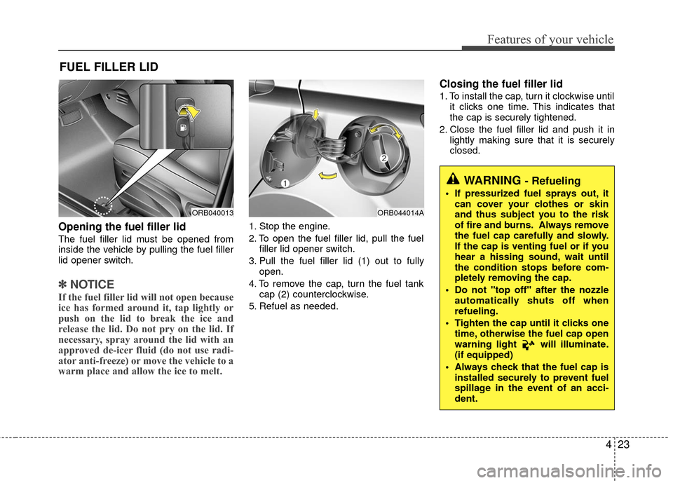 Hyundai Accent 2016  Owners Manual 423
Features of your vehicle
Opening the fuel filler lid
The fuel filler lid must be opened from
inside the vehicle by pulling the fuel filler
lid opener switch.
✽ ✽NOTICE
If the fuel filler lid w