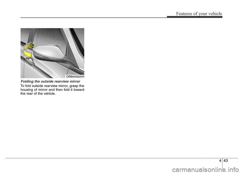 Hyundai Accent 2016 Owners Manual - RHD (UK. Australia) 443
Features of your vehicle
Folding the outside rearview mirror
To fold outside rearview mirror, grasp the
housing of mirror and then fold it toward
the rear of the vehicle.
ORB040024/H Hyundai Accent 2016 Owners Manual - RHD (UK. Australia) 443
Features of your vehicle
Folding the outside rearview mirror
To fold outside rearview mirror, grasp the
housing of mirror and then fold it toward
the rear of the vehicle.
ORB040024/H