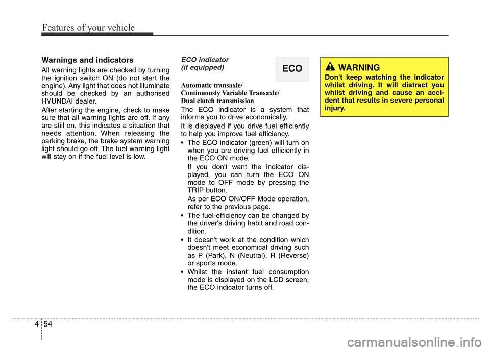 Hyundai Accent 2016 Owners Manual - RHD (UK. Australia) Features of your vehicle
54 4
Warnings and indicators
All warning lights are checked by turning
the ignition switch ON (do not start the
engine). Any light that does not illuminate
should be checked b Hyundai Accent 2016 Owners Manual - RHD (UK. Australia) Features of your vehicle
54 4
Warnings and indicators
All warning lights are checked by turning
the ignition switch ON (do not start the
engine). Any light that does not illuminate
should be checked b