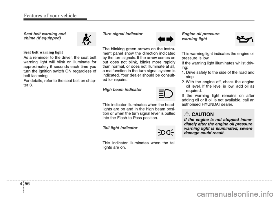 Hyundai Accent 2016 Owners Manual - RHD (UK. Australia) Features of your vehicle
56 4
Seat belt warning and
chime (if equipped)
Seat belt warning light
As a reminder to the driver, the seat belt
warning light will blink or illuminate for
approximately 6 se Hyundai Accent 2016 Owners Manual - RHD (UK. Australia) Features of your vehicle
56 4
Seat belt warning and
chime (if equipped)
Seat belt warning light
As a reminder to the driver, the seat belt
warning light will blink or illuminate for
approximately 6 se