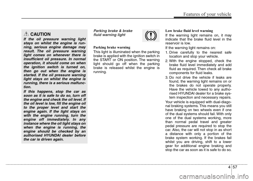 Hyundai Accent 2016 Owners Manual - RHD (UK. Australia) 457
Features of your vehicle
Parking brake & brake
fluid warning light
Parking brake warning
This light is illuminated when the parking
brake is applied with the ignition switch in
the START or ON po Hyundai Accent 2016 Owners Manual - RHD (UK. Australia) 457
Features of your vehicle
Parking brake & brake
fluid warning light
Parking brake warning
This light is illuminated when the parking
brake is applied with the ignition switch in
the START or ON po