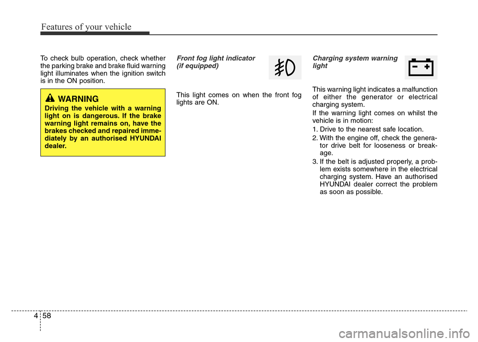 Hyundai Accent 2016 Owners Manual - RHD (UK. Australia) Features of your vehicle
58 4
To check bulb operation, check whether
the parking brake and brake fluid warning
light illuminates when the ignition switch
is in the ON position.Front fog light indicato Hyundai Accent 2016 Owners Manual - RHD (UK. Australia) Features of your vehicle
58 4
To check bulb operation, check whether
the parking brake and brake fluid warning
light illuminates when the ignition switch
is in the ON position.Front fog light indicato