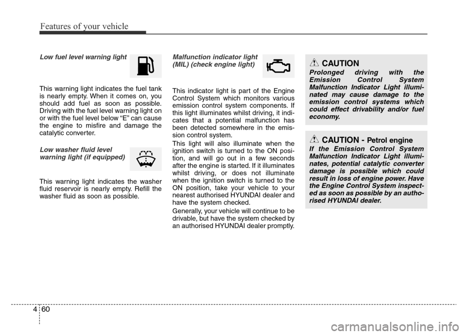 Hyundai Accent 2016 Owners Manual - RHD (UK. Australia) Features of your vehicle
60 4
Low fuel level warning light
This warning light indicates the fuel tank
is nearly empty. When it comes on, you
should add fuel as soon as possible.
Driving with the fuel Hyundai Accent 2016 Owners Manual - RHD (UK. Australia) Features of your vehicle
60 4
Low fuel level warning light
This warning light indicates the fuel tank
is nearly empty. When it comes on, you
should add fuel as soon as possible.
Driving with the fuel