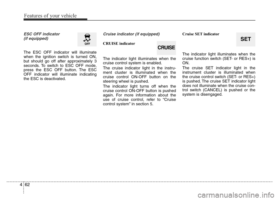 Hyundai Accent 2016 Owners Manual - RHD (UK. Australia) Features of your vehicle
62 4
ESC OFF indicator
(if equipped)
The ESC OFF indicator will illuminate
when the ignition switch is turned ON,
but should go off after approximately 3
seconds. To switch t Hyundai Accent 2016 Owners Manual - RHD (UK. Australia) Features of your vehicle
62 4
ESC OFF indicator
(if equipped)
The ESC OFF indicator will illuminate
when the ignition switch is turned ON,
but should go off after approximately 3
seconds. To switch t