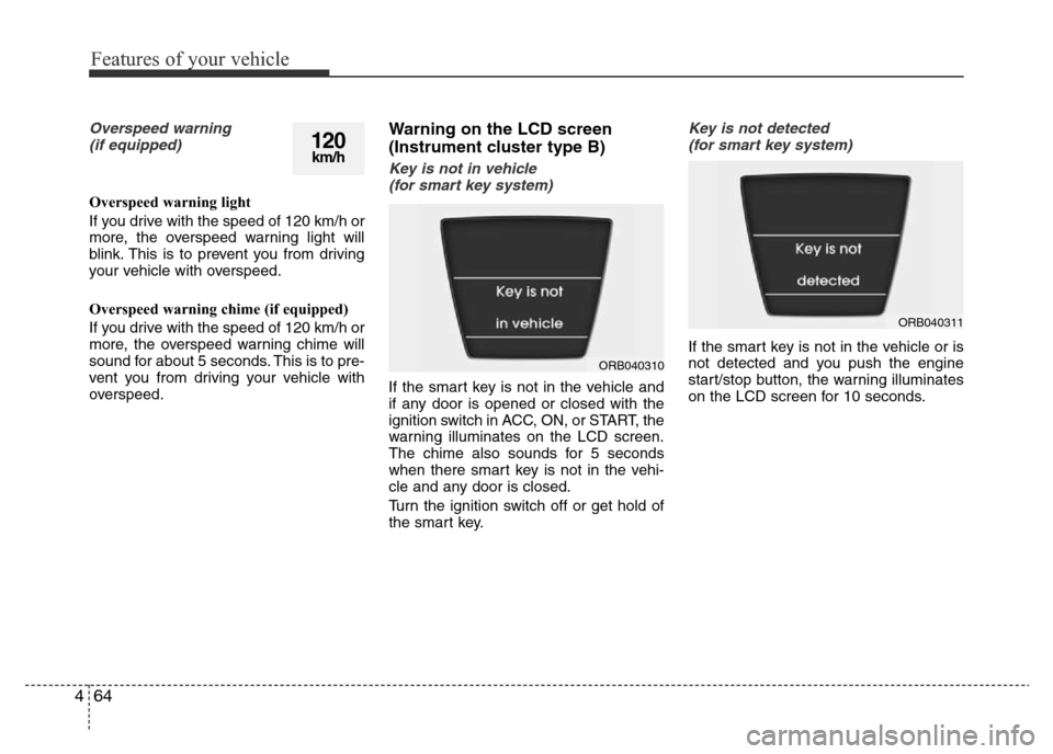 Hyundai Accent 2016  Owners Manual - RHD (UK. Australia) Features of your vehicle
64 4
Overspeed warning 
(if equipped)
Overspeed warning light
If you drive with the speed of 120 km/h or
more, the overspeed warning light will
blink. This is to prevent you f