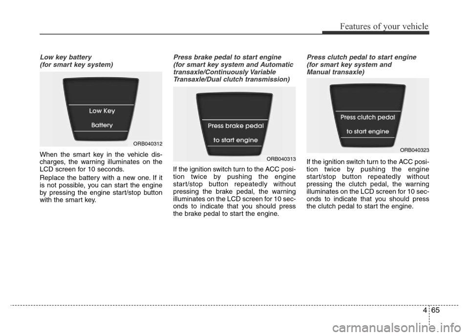Hyundai Accent 2016  Owners Manual - RHD (UK. Australia) 465
Features of your vehicle
Low key battery
(for smart key system)
When the smart key in the vehicle dis-
charges, the warning illuminates on the
LCD screen for 10 seconds.
Replace the battery with a