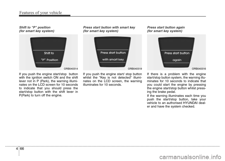 Hyundai Accent 2016 Owners Manual - RHD (UK. Australia) Features of your vehicle
66 4
Shift to "P" position
(for smart key system)
If you push the engine start/stop button
with the ignition switch ON and the shift
lever not in P (Park), the warning illumi Hyundai Accent 2016 Owners Manual - RHD (UK. Australia) Features of your vehicle
66 4
Shift to "P" position
(for smart key system)
If you push the engine start/stop button
with the ignition switch ON and the shift
lever not in P (Park), the warning illumi