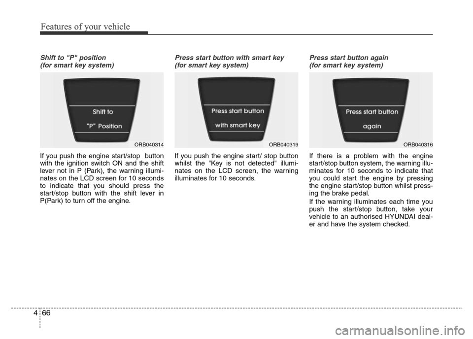 Hyundai Accent 2016  Owners Manual - RHD (UK. Australia) Features of your vehicle
66 4
Shift to "P" position
(for smart key system)
If you push the engine start/stop  button
with the ignition switch ON and the shift
lever not in P (Park), the warning illumi