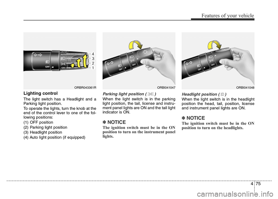 Hyundai Accent 2016 Owners Manual - RHD (UK. Australia) 475
Features of your vehicle
Lighting control
The light switch has a Headlight and a
Parking light position.
To operate the lights, turn the knob at the
end of the control lever to one of the fol-
low Hyundai Accent 2016 Owners Manual - RHD (UK. Australia) 475
Features of your vehicle
Lighting control
The light switch has a Headlight and a
Parking light position.
To operate the lights, turn the knob at the
end of the control lever to one of the fol-
low