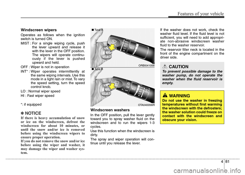 Hyundai Accent 2016 Owners Manual - RHD (UK. Australia) 481
Features of your vehicle
Windscreen wipers
Operates as follows when the ignition
switch is turned ON.
MIST : For a single wiping cycle, push
the lever upward and release it
with the lever in the Hyundai Accent 2016 Owners Manual - RHD (UK. Australia) 481
Features of your vehicle
Windscreen wipers
Operates as follows when the ignition
switch is turned ON.
MIST : For a single wiping cycle, push
the lever upward and release it
with the lever in the