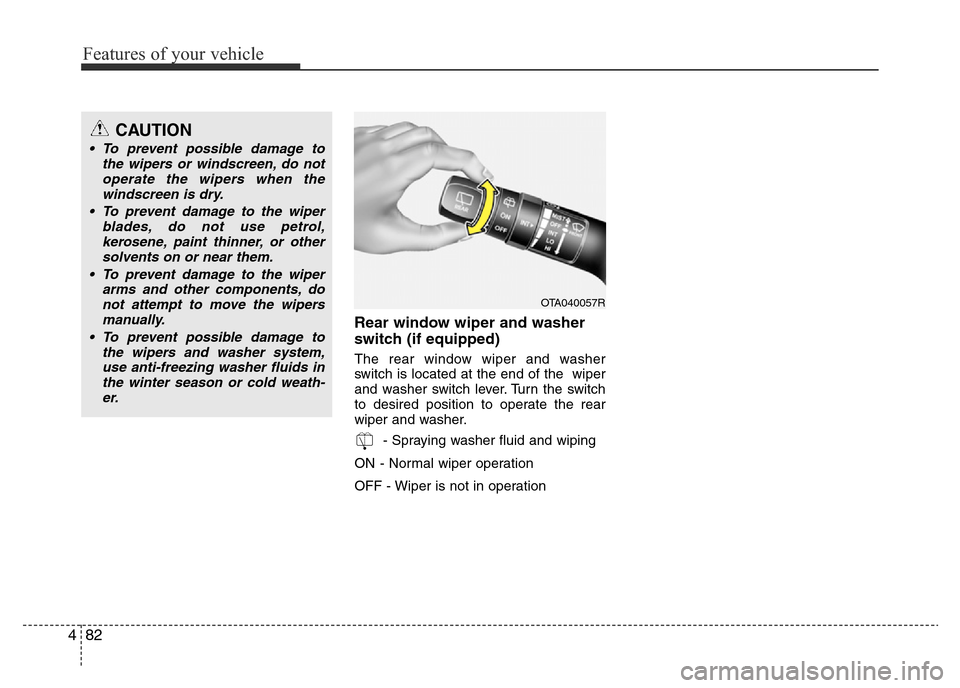 Hyundai Accent 2016 Owners Manual - RHD (UK. Australia) Features of your vehicle
82 4
Rear window wiper and washer
switch (if equipped)
The rear window wiper and washer
switch is located at the end of the wiper
and washer switch lever. Turn the switch
to Hyundai Accent 2016 Owners Manual - RHD (UK. Australia) Features of your vehicle
82 4
Rear window wiper and washer
switch (if equipped)
The rear window wiper and washer
switch is located at the end of the wiper
and washer switch lever. Turn the switch
to
