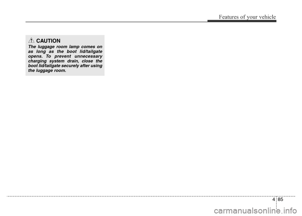Hyundai Accent 2016 Owners Manual - RHD (UK. Australia) 485
Features of your vehicle
CAUTION
The luggage room lamp comes on
as long as the boot lid/tailgate
opens. To prevent unnecessary
charging system drain, close the
boot lid/tailgate securely after usi Hyundai Accent 2016 Owners Manual - RHD (UK. Australia) 485
Features of your vehicle
CAUTION
The luggage room lamp comes on
as long as the boot lid/tailgate
opens. To prevent unnecessary
charging system drain, close the
boot lid/tailgate securely after usi