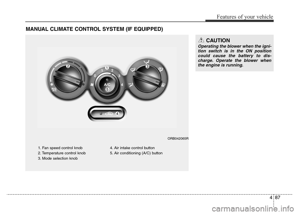 Hyundai Accent 2016 Owners Manual - RHD (UK. Australia) 487
Features of your vehicle
MANUAL CLIMATE CONTROL SYSTEM (IF EQUIPPED)
1. Fan speed control knob
2. Temperature control knob
3. Mode selection knob4. Air intake control button
5. Air conditioning (A Hyundai Accent 2016 Owners Manual - RHD (UK. Australia) 487
Features of your vehicle
MANUAL CLIMATE CONTROL SYSTEM (IF EQUIPPED)
1. Fan speed control knob
2. Temperature control knob
3. Mode selection knob4. Air intake control button
5. Air conditioning (A