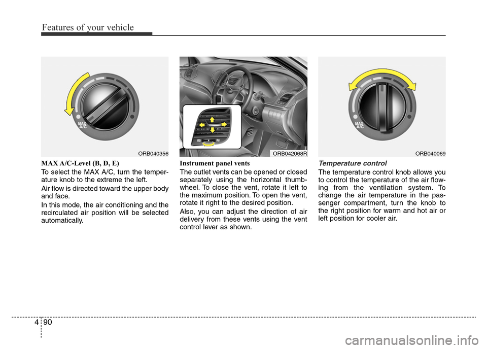 Hyundai Accent 2016 Owners Manual - RHD (UK. Australia) Features of your vehicle
90 4
MAX A/C-Level (B, D, E)
To select the MAX A/C, turn the temper-
ature knob to the extreme the left.
Air flow is directed toward the upper body
and face.
In this mode, the Hyundai Accent 2016 Owners Manual - RHD (UK. Australia) Features of your vehicle
90 4
MAX A/C-Level (B, D, E)
To select the MAX A/C, turn the temper-
ature knob to the extreme the left.
Air flow is directed toward the upper body
and face.
In this mode, the