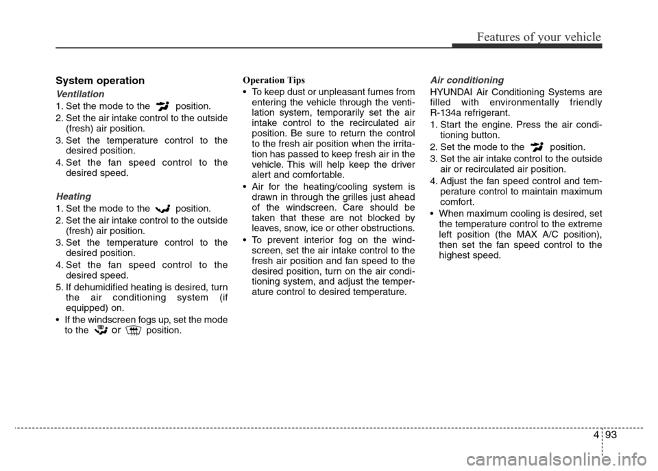 Hyundai Accent 2016 Owners Manual - RHD (UK. Australia) 493
Features of your vehicle
System operation
Ventilation
1. Set the mode to the position.
2. Set the air intake control to the outside
(fresh) air position.
3. Set the temperature control to the
des Hyundai Accent 2016 Owners Manual - RHD (UK. Australia) 493
Features of your vehicle
System operation
Ventilation
1. Set the mode to the position.
2. Set the air intake control to the outside
(fresh) air position.
3. Set the temperature control to the
des