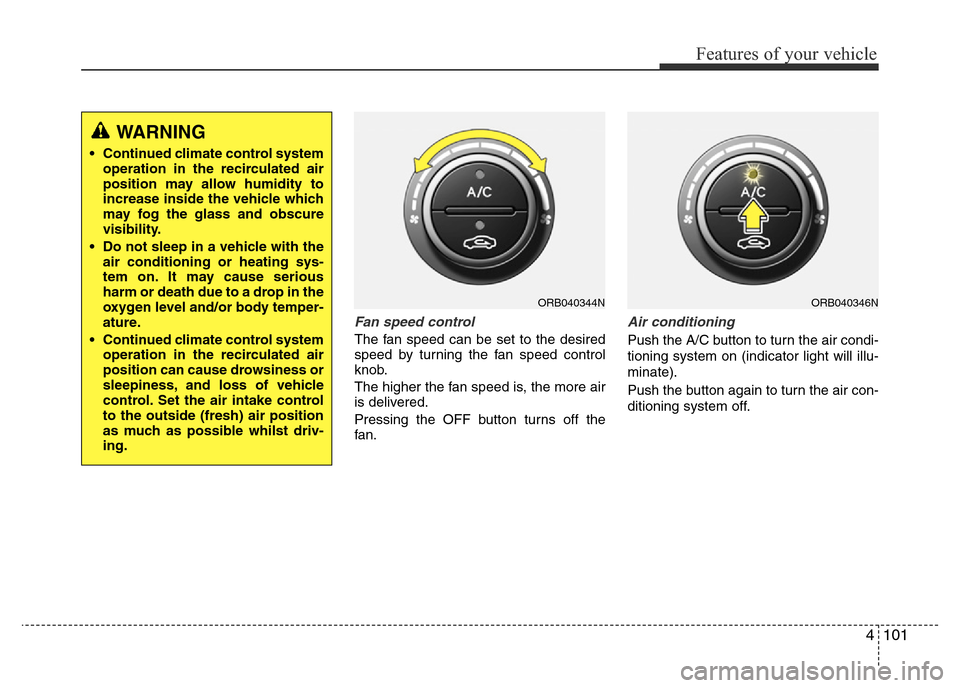 Hyundai Accent 2016 Owners Manual - RHD (UK. Australia) 4101
Features of your vehicle
Fan speed control
The fan speed can be set to the desired
speed by turning the fan speed control
knob.
The higher the fan speed is, the more air
is delivered.
Pressing th Hyundai Accent 2016 Owners Manual - RHD (UK. Australia) 4101
Features of your vehicle
Fan speed control
The fan speed can be set to the desired
speed by turning the fan speed control
knob.
The higher the fan speed is, the more air
is delivered.
Pressing th