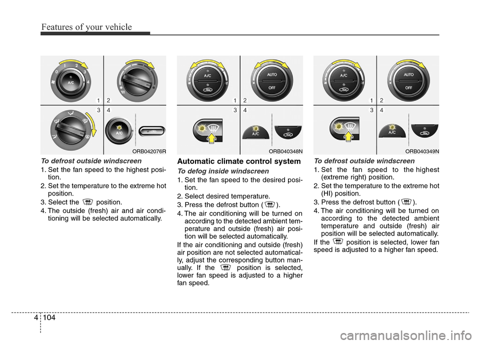 Hyundai Accent 2016 Owners Manual - RHD (UK. Australia) Features of your vehicle
104 4
To defrost outside windscreen
1. Set the fan speed to the highest posi-
tion.
2. Set the temperature to the extreme hot
position.
3. Select the position.
4. The outsi Hyundai Accent 2016 Owners Manual - RHD (UK. Australia) Features of your vehicle
104 4
To defrost outside windscreen
1. Set the fan speed to the highest posi-
tion.
2. Set the temperature to the extreme hot
position.
3. Select the position.
4. The outsi