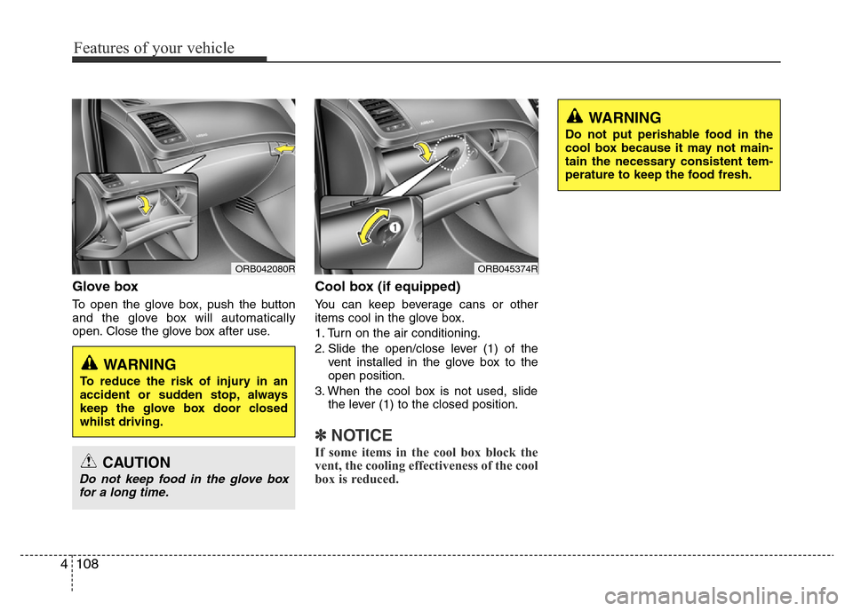 Hyundai Accent 2016 Owners Manual - RHD (UK. Australia) Features of your vehicle
108 4
Glove box
To open the glove box, push the button
and the glove box will automatically
open. Close the glove box after use.
Cool box (if equipped)
You can keep beverage c Hyundai Accent 2016 Owners Manual - RHD (UK. Australia) Features of your vehicle
108 4
Glove box
To open the glove box, push the button
and the glove box will automatically
open. Close the glove box after use.
Cool box (if equipped)
You can keep beverage c