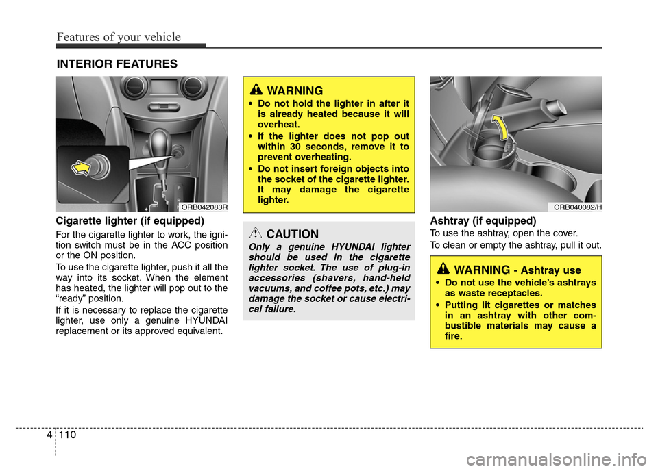 Hyundai Accent 2016 Owners Manual - RHD (UK. Australia) Features of your vehicle
110 4
Cigarette lighter (if equipped)
For the cigarette lighter to work, the igni-
tion switch must be in the ACC position
or the ON position.
To use the cigarette lighter, pu Hyundai Accent 2016 Owners Manual - RHD (UK. Australia) Features of your vehicle
110 4
Cigarette lighter (if equipped)
For the cigarette lighter to work, the igni-
tion switch must be in the ACC position
or the ON position.
To use the cigarette lighter, pu