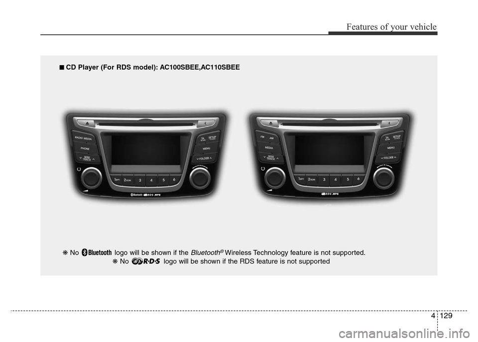 Hyundai Accent 2016 Owners Manual - RHD (UK. Australia) 4129
Features of your vehicle
■ CD Player (For RDS model): AC100SBEE,AC110SBEE
❋ No logo will be shown if the
Bluetooth®Wireless Technology feature is not supported.
❋ No logo will be shown Hyundai Accent 2016 Owners Manual - RHD (UK. Australia) 4129
Features of your vehicle
■ CD Player (For RDS model): AC100SBEE,AC110SBEE
❋ No logo will be shown if the
Bluetooth®Wireless Technology feature is not supported.
❋ No logo will be shown