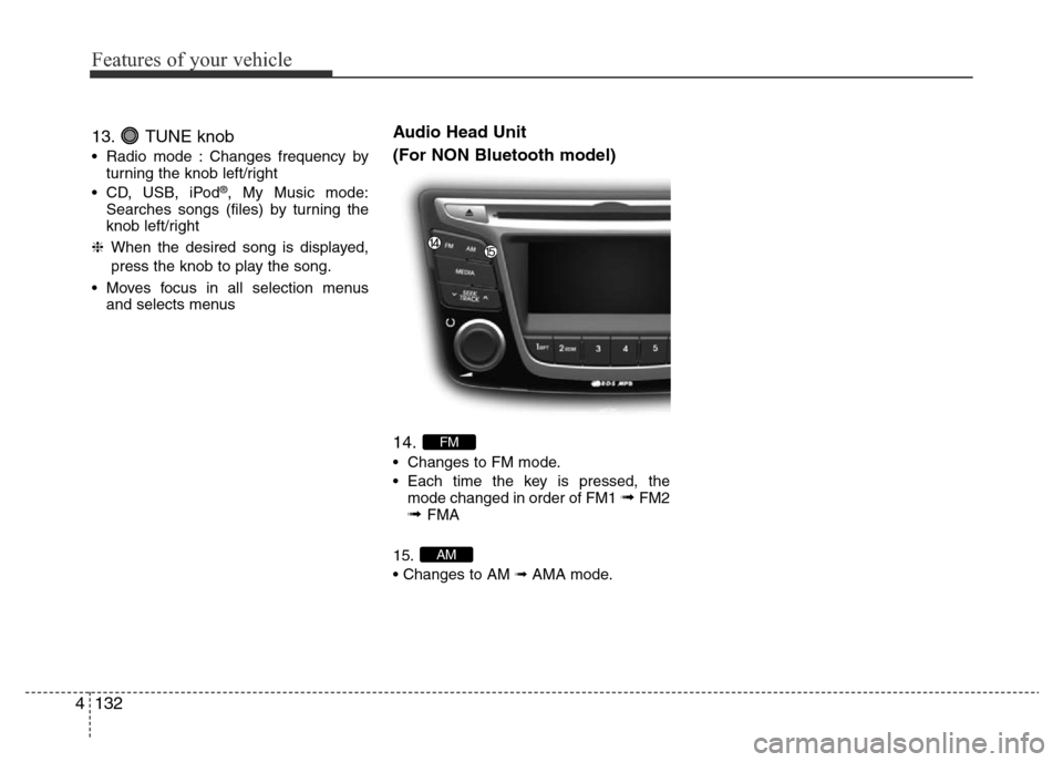 Hyundai Accent 2016 Owners Manual - RHD (UK. Australia) Features of your vehicle
132 4
13. TUNE knob
• Radio mode : Changes frequency by
turning the knob left/right
• CD, USB, iPod
®, My Music mode:
Searches songs (files) by turning the
knob left/righ Hyundai Accent 2016 Owners Manual - RHD (UK. Australia) Features of your vehicle
132 4
13. TUNE knob
• Radio mode : Changes frequency by
turning the knob left/right
• CD, USB, iPod
®, My Music mode:
Searches songs (files) by turning the
knob left/righ