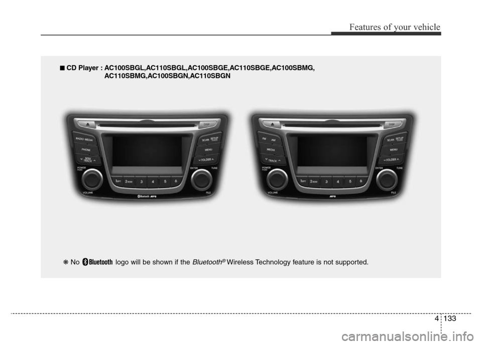 Hyundai Accent 2016 Owners Manual - RHD (UK. Australia) 4133
Features of your vehicle
■ CD Player : AC100SBGL,AC110SBGL,AC100SBGE,AC110SBGE,AC100SBMG,
AC110SBMG,AC100SBGN,AC110SBGN
❋ No logo will be shown if the
Bluetooth®Wireless Technology feature Hyundai Accent 2016 Owners Manual - RHD (UK. Australia) 4133
Features of your vehicle
■ CD Player : AC100SBGL,AC110SBGL,AC100SBGE,AC110SBGE,AC100SBMG,
AC110SBMG,AC100SBGN,AC110SBGN
❋ No logo will be shown if the
Bluetooth®Wireless Technology feature