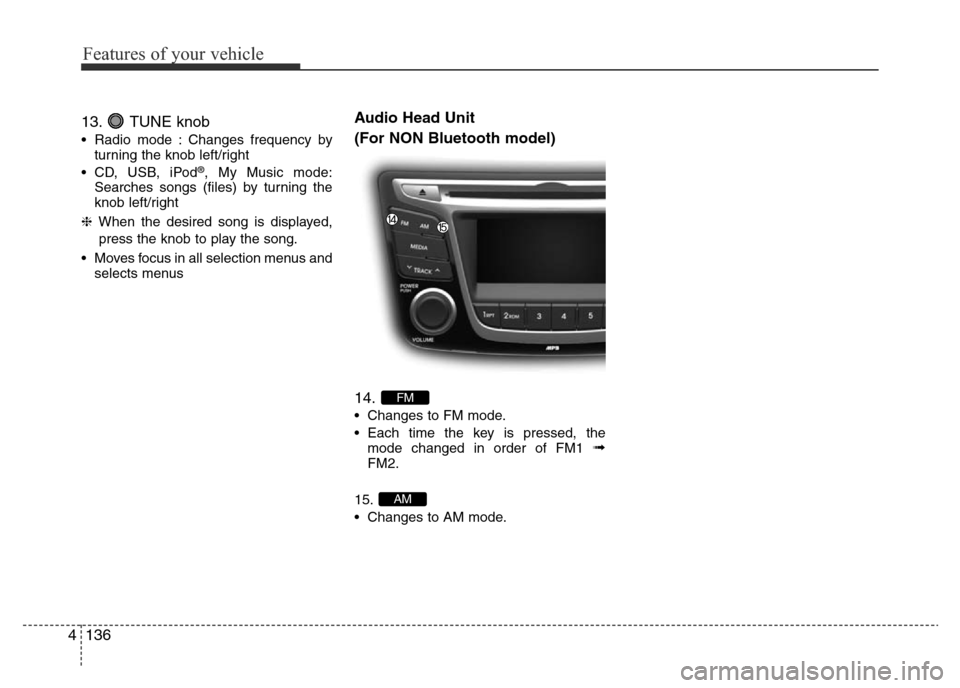 Hyundai Accent 2016 Owners Manual - RHD (UK. Australia) Features of your vehicle
136 4
13. TUNE knob
• Radio mode : Changes frequency by
turning the knob left/right
• CD, USB, iPod
®, My Music mode:
Searches songs (files) by turning the
knob left/righ Hyundai Accent 2016 Owners Manual - RHD (UK. Australia) Features of your vehicle
136 4
13. TUNE knob
• Radio mode : Changes frequency by
turning the knob left/right
• CD, USB, iPod
®, My Music mode:
Searches songs (files) by turning the
knob left/righ